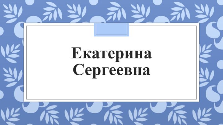 Екатерина Сергеевна