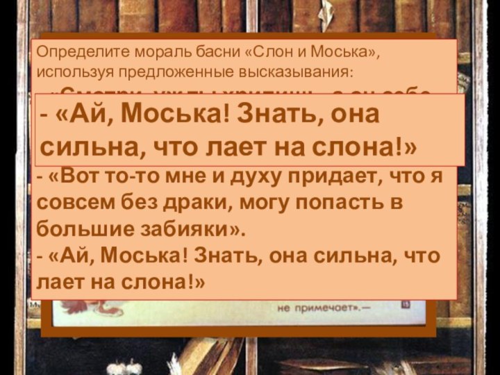 диковинказевакизабиякаотколеШавкаОпределите мораль басни «Слон и Моська», используя предложенные высказывания: - «Смотри, уж