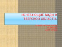 презентация Исчезающие виды в Тверской области,выполнила ученица 3В класса Лопачёва Ульяна МОУСредняя школа №11, г. Кимры Тверской области. презентация к уроку по окружающему миру (3 класс) по теме