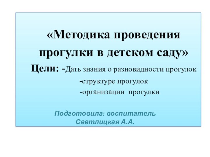 «Методика проведения прогулки в детском саду» Цели: -Дать знания о разновидности прогулок -структуре