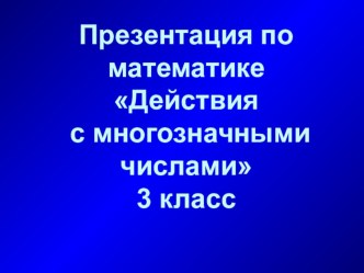 Презентация по математике Действия с многозначными числами презентация к уроку по математике по теме