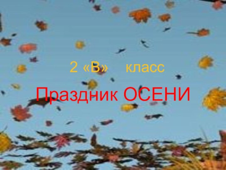 2 «В» КЛАССПРАЗДНИК ОСЕНИ. 2 «В»  классПраздник ОСЕНИ