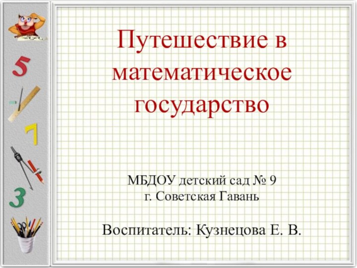 Путешествие в математическое государствоМБДОУ детский сад № 9г. Советская ГаваньВоспитатель: Кузнецова Е. В.