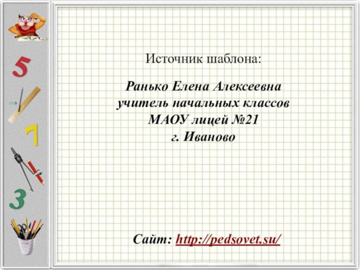 Источник шаблона: Ранько Елена Алексеевна учитель начальных классов МАОУ лицей №21 г. ИвановоСайт: http://pedsovet.su/