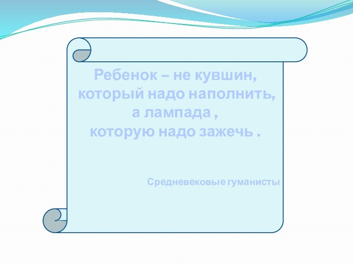 Ребенок – не кувшин, который надо наполнить,а лампада , которую надо зажечь