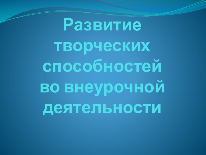 Развитие творческих способностей во внеурочной деятельности