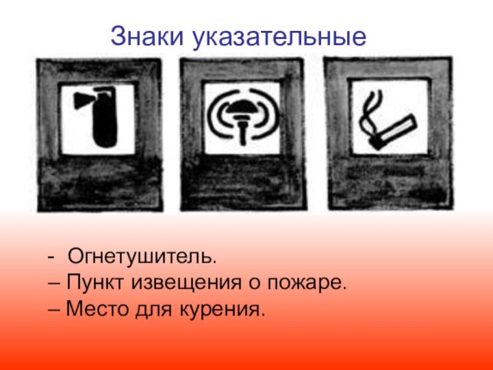 - Огнетушитель. – Пункт извещения о пожаре. – Место для курения.Знаки указательные