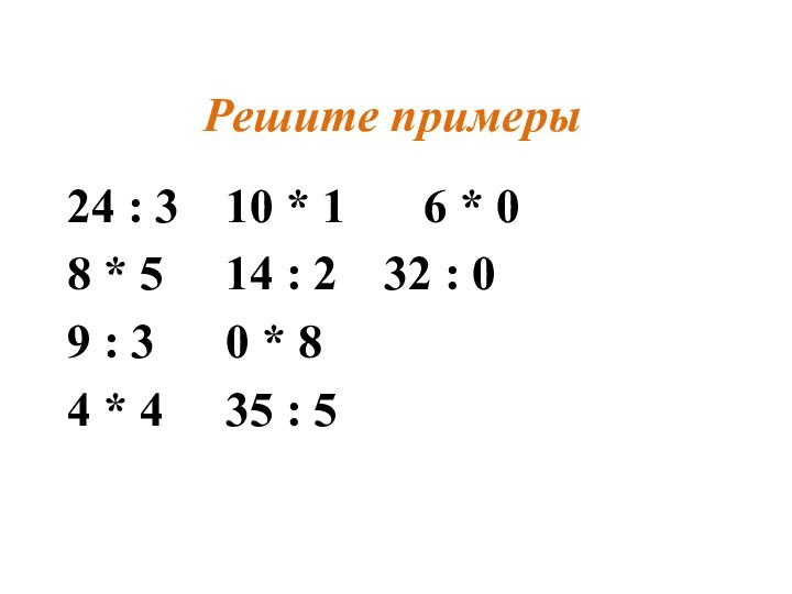 Решите примеры24 : 3		10 * 1		6 * 08 * 5		14 : 2		32