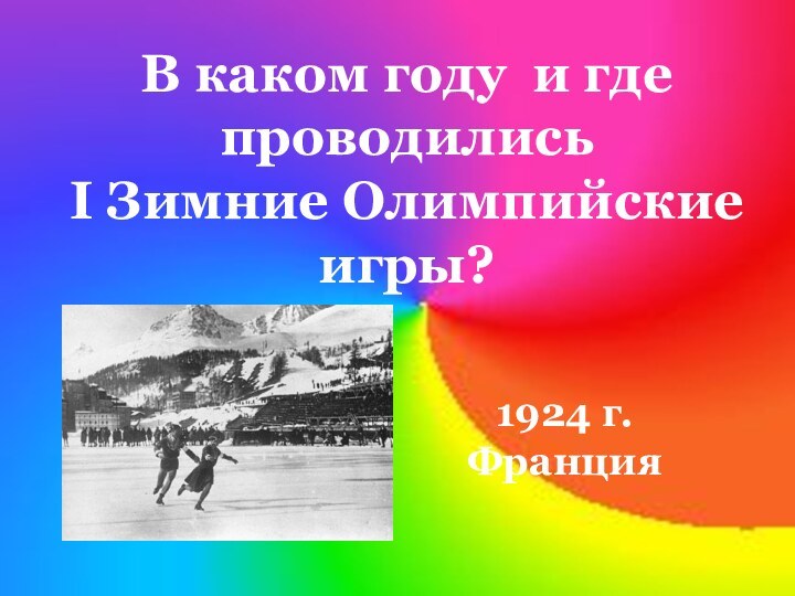 В каком году и где проводилисьI Зимние Олимпийские игры?1924 г. Франция