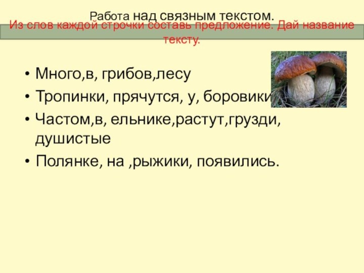 Работа над связным текстом.Много,в, грибов,лесуТропинки, прячутся, у, боровикиЧастом,в, ельнике,растут,грузди,душистыеПолянке, на ,рыжики, появились.Из