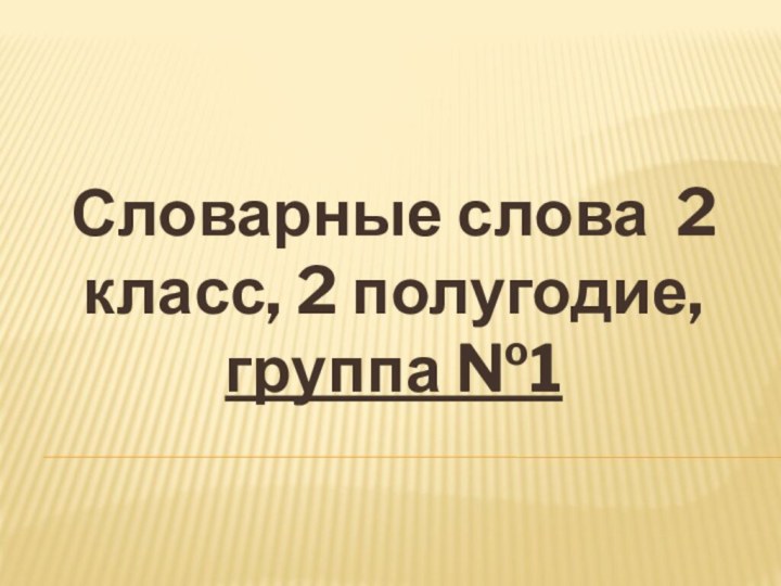 Словарные слова 2 класс, 2 полугодие, группа №1