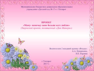 ПРОЕКТ Маму, мамочку свою больше всех люблю (Творческий проект, посвященный Дню Матери) 2 младшая группа презентация к уроку (младшая группа)