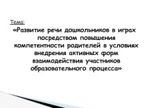 Обобщение опыта по теме Развитие речи дошкольников в играх посредством повышения компетентности родителей в условиях внедрения активных форм взаимодействия участников образовательного процесса материал по теме