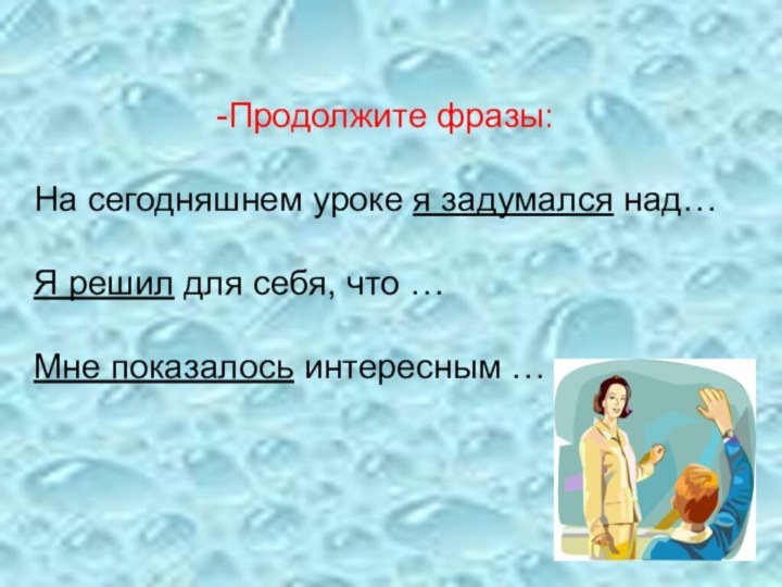 Продолжите фразы: На сегодняшнем уроке я задумался над…Я решил для себя, что …Мне показалось интересным …