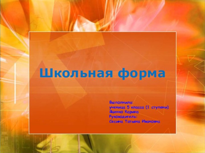 Школьная форма  Выполнила:ученица 5 класса (1 ступени) Яценко КаринаРуководитель:Сесина Татьяна Ивановна