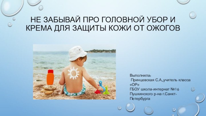 Не забывай про головной убор и крема для защиты кожи от ожоговВыполнила: