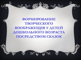 Формирование творческого воображения у детей дошкольного возраста посредством сказок презентация к уроку (младшая группа)
