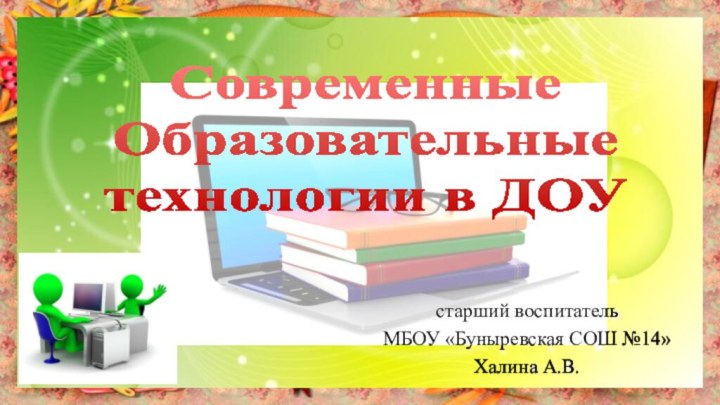 старший воспитатель МБОУ «Буныревская СОШ №14»Халина А.В.СовременныеОбразовательныетехнологии в ДОУ