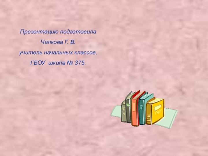 Презентацию подготовилаЧалкова Г. В.учитель начальных классов,ГБОУ школа № 375.