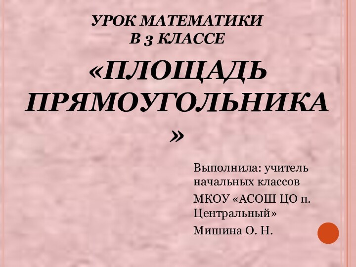 УРОК МАТЕМАТИКИ  В 3 КЛАССЕ   «ПЛОЩАДЬ ПРЯМОУГОЛЬНИКА»Выполнила: учитель начальных