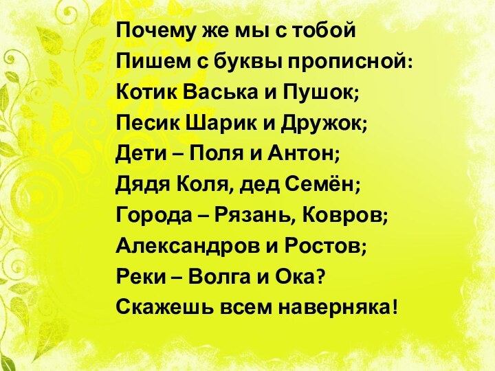 Почему же мы с тобойПишем с буквы прописной:Котик Васька и Пушок;Песик Шарик