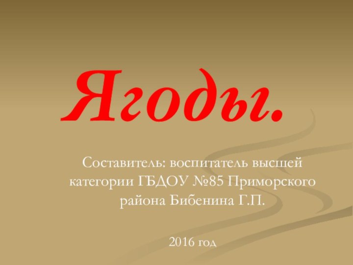 Ягоды.Составитель: воспитатель высшей категории ГБДОУ №85 Приморского района Бибенина Г.П.2016 год