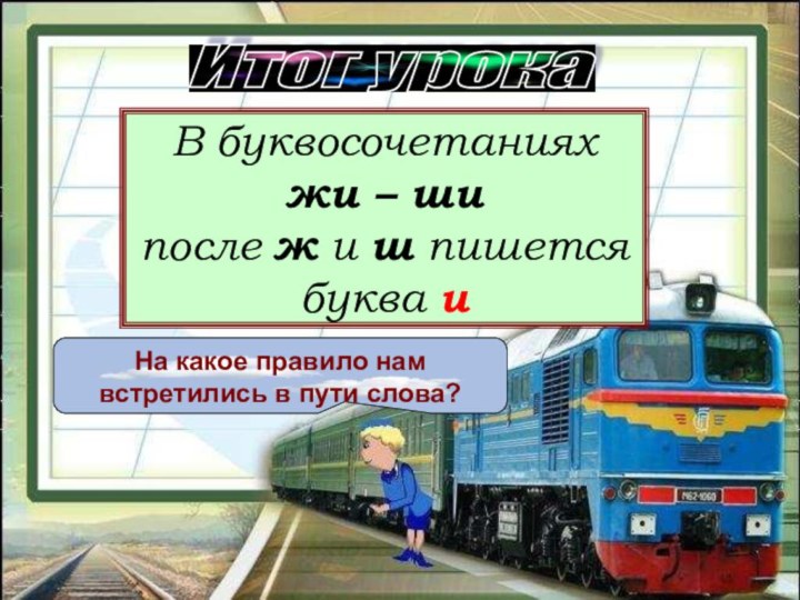 Итог урока На какое правило нам встретились в пути слова?В буквосочетанияхжи –