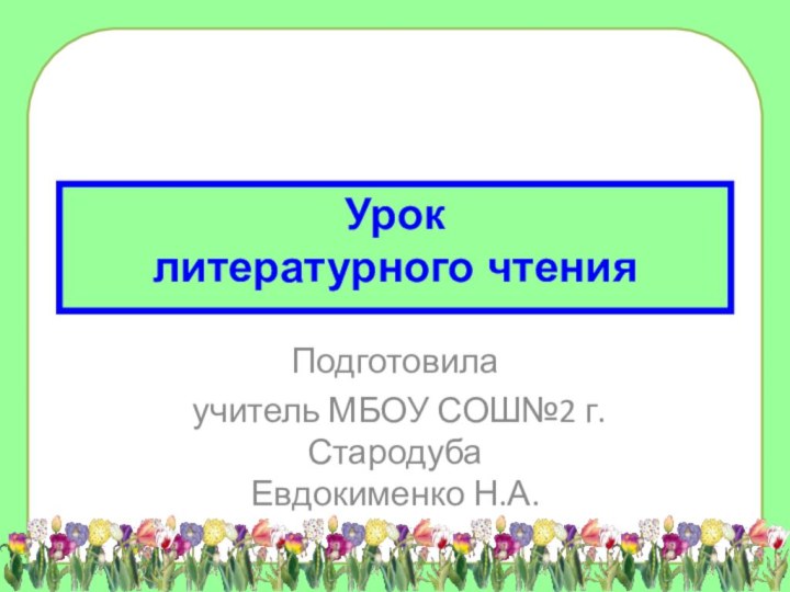 Урок  литературного чтенияПодготовила учитель МБОУ СОШ№2 г. Стародуба Евдокименко Н.А.