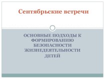 Сентябрьские встречи Основные подходы к формированию безопасности жизнедеятельности детей презентация к уроку (подготовительная группа)