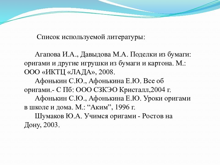  Список используемой литературы:Агапова И.А., Давыдова М.А. Поделки из бумаги: оригами и другие