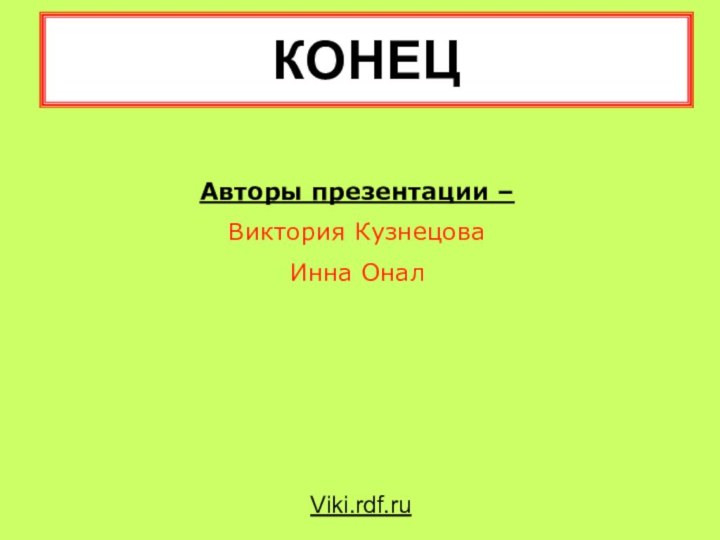 КОНЕЦViki.rdf.ruАвторы презентации – Виктория КузнецоваИнна Онал