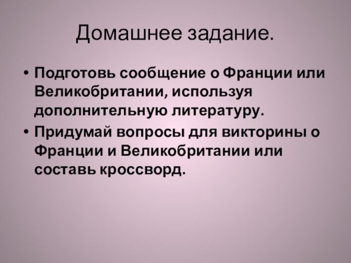 Домашнее задание.Подготовь сообщение о Франции или Великобритании, используя дополнительную литературу.Придумай вопросы для