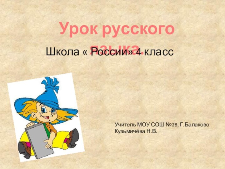 Урок русского языка.Школа « России» 4 класс Учитель МОУ СОШ №28, Г.БалаковоКузьмичёва Н.В.