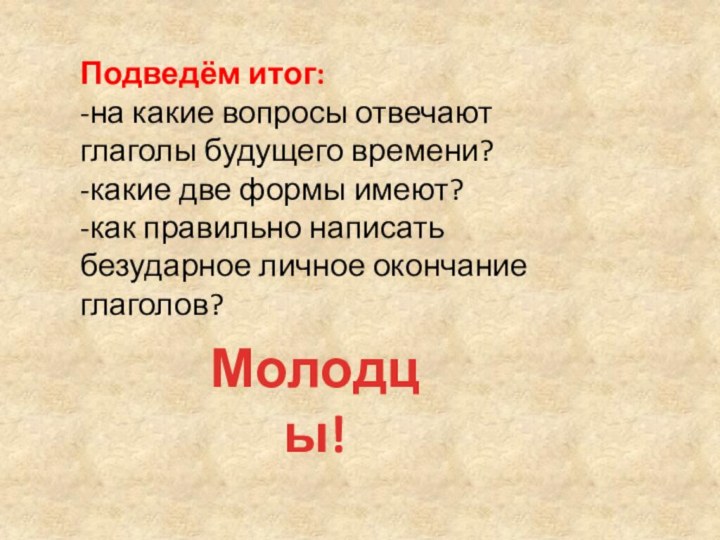 Подведём итог:-на какие вопросы отвечают глаголы будущего времени?-какие две формы имеют?-как правильно