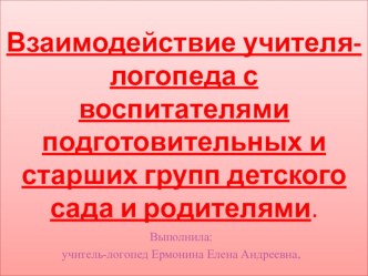 Презентация.Взаимодействие учителя-логопеда (Ермониной Елены Андреевны) с воспитателями подготовительных и старших групп детского сада и родителями. презентация к уроку ( группа) по теме