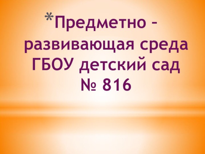 Предметно – развивающая среда  ГБОУ детский сад  № 816