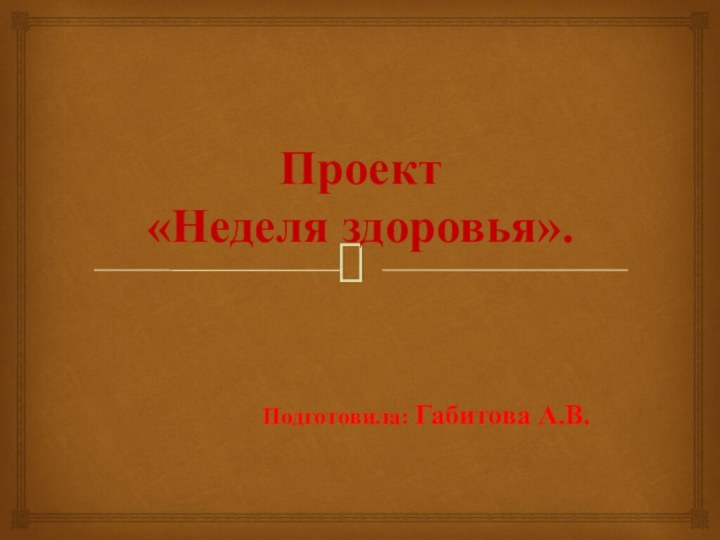 Проект  «Неделя здоровья». Подготовила: Габитова А.В.