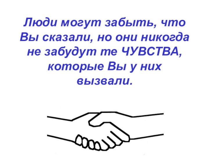 Люди могут забыть, что Вы сказали, но они никогда не забудут те