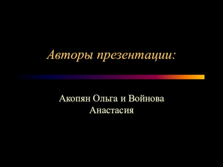 Авторы презентации:Акопян Ольга и Войнова Анастасия