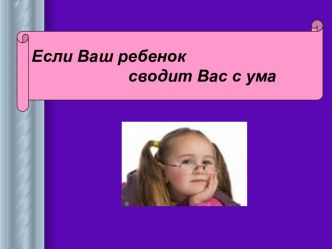 Если ваш ребенок сводит вас с ума презентация к уроку (1,2,3,4 класс)