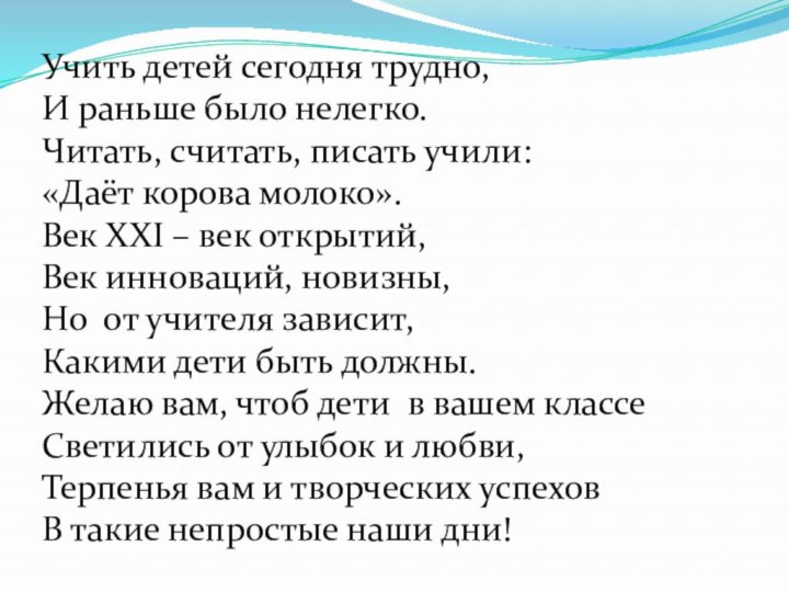 Учить детей сегодня трудно,И раньше было нелегко.Читать, считать, писать учили:«Даёт корова молоко».Век