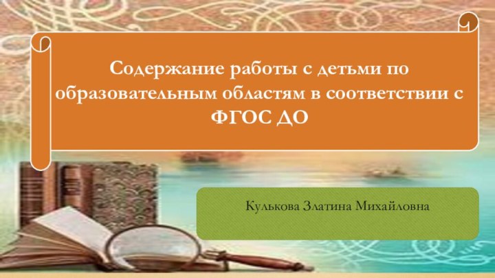 Кулькова Златина МихайловнаСодержание работы с детьми по образовательным областям в соответствии с ФГОС ДО