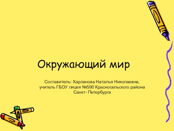 Окружающий мирСоставитель: Харланова Наталья Николаевна, учитель ГБОУ лицея №590 Красносельского районаСанкт- Петербурга