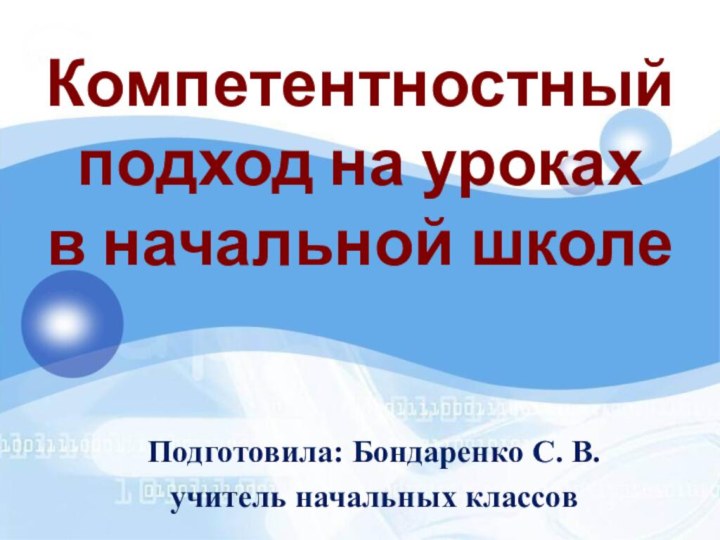 Подготовила: Бондаренко С. В.учитель начальных классов Компетентностный подход на уроках в начальной школе