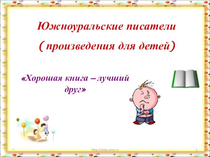 *http://aida.ucoz.ruЮжноуральские писатели( произведения для детей)«Хорошая книга – лучший друг»