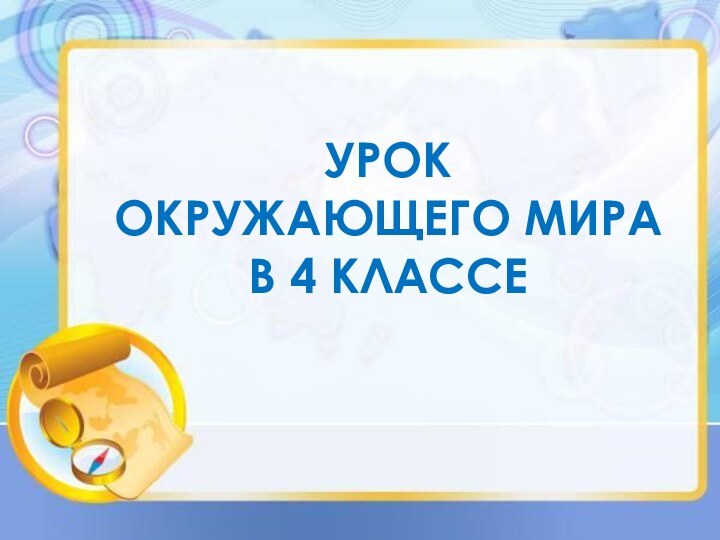 УРОК  ОКРУЖАЮЩЕГО МИРА  В 4 КЛАССЕ