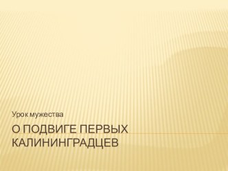 О подвиге первых Калининградцев презентация к уроку (1,2,3,4 класс) по теме