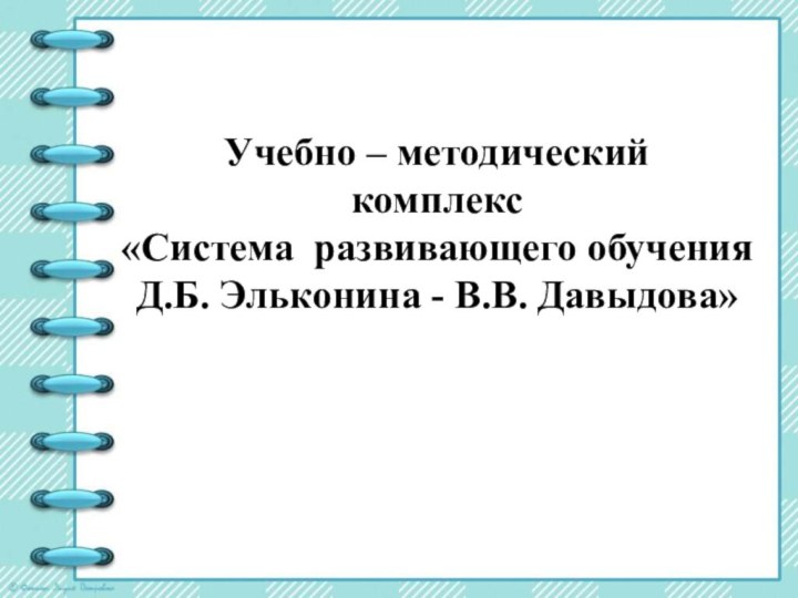 Учебно – методический комплекс «Система развивающего обучения Д.Б. Эльконина - В.В. Давыдова»