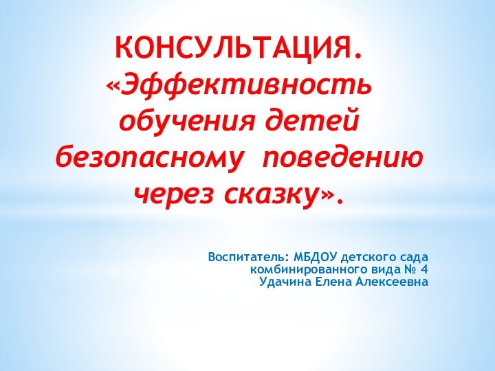 КОНСУЛЬТАЦИЯ. «Эффективность обучения детей безопасному поведению через сказку». Воспитатель: МБДОУ детского сада