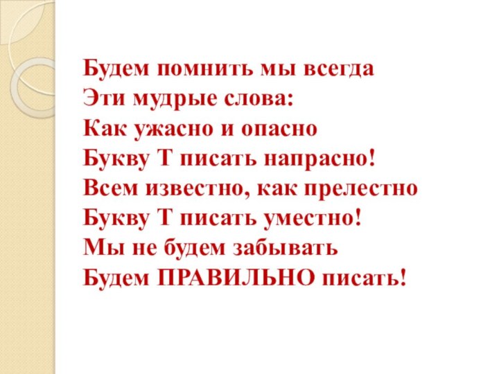 Будем помнить мы всегдаЭти мудрые слова:Как ужасно и опасноБукву Т писать напрасно!Всем